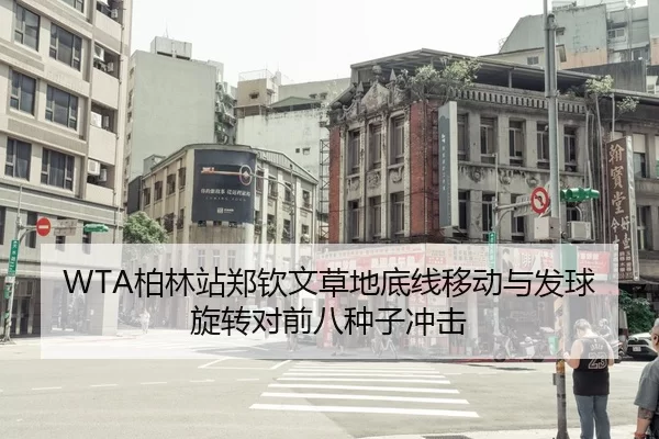 WTA柏林站郑钦文草地底线移动与发球旋转对前八种子冲击