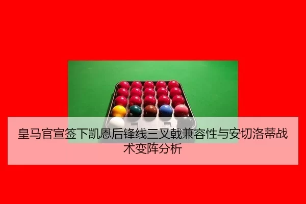 皇马官宣签下凯恩后锋线三叉戟兼容性与安切洛蒂战术变阵分析